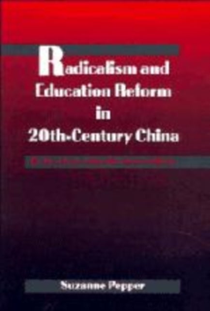 Radicalism and Education Reform in 20th-Century China - The Search for an Ideal Development Model