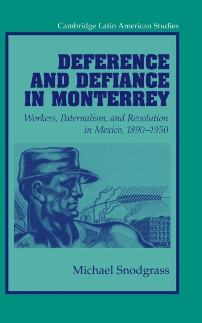 Deference and Defiance in Monterrey - Workers, Paternalism, and Revolution in Mexico, 1890–1950