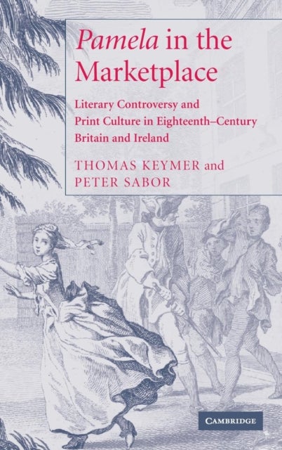 'Pamela' in the Marketplace - Literary Controversy and Print Culture in Eighteenth-Century Britain and Ireland