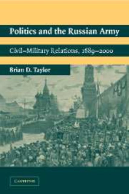 Politics and the Russian Army - Civil-Military Relations, 1689–2000