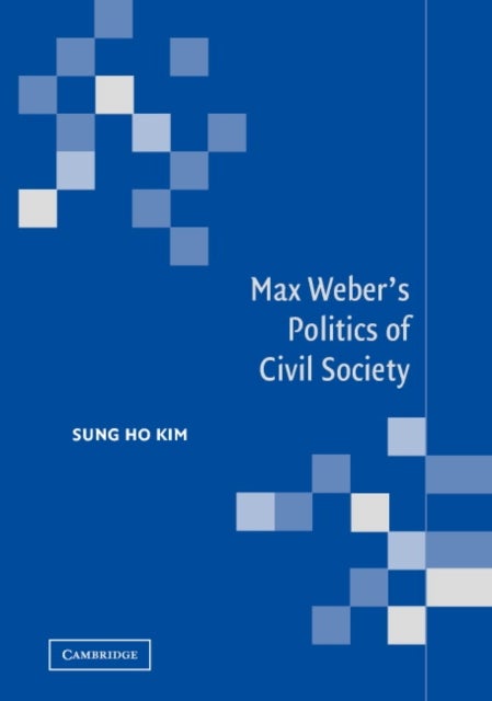 Max Weber''s Politics of Civil Society