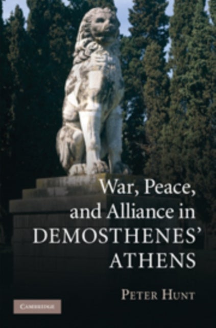 War, Peace, and Alliance in Demosthenes'' Athens