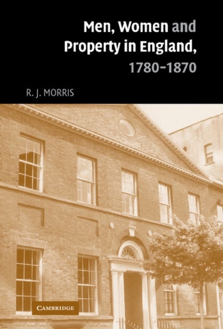 Men, Women and Property in England, 1780-1870 - A Social and Economic History of Family Strategies amongst the Leeds Middle Class