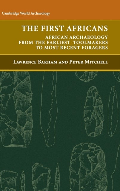 The First Africans - African Archaeology from the Earliest Toolmakers to Most Recent Foragers