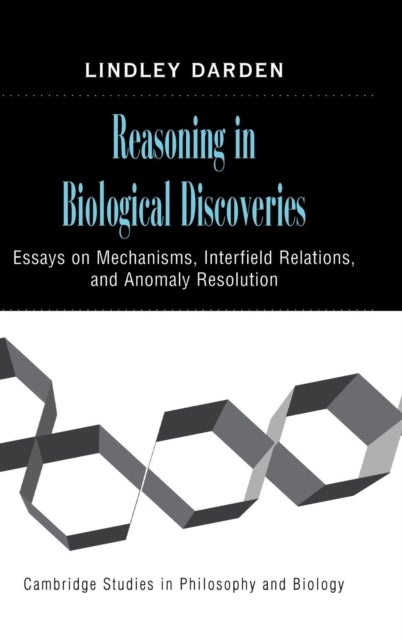 Reasoning in Biological Discoveries - Essays on Mechanisms, Interfield Relations, and Anomaly Resolution
