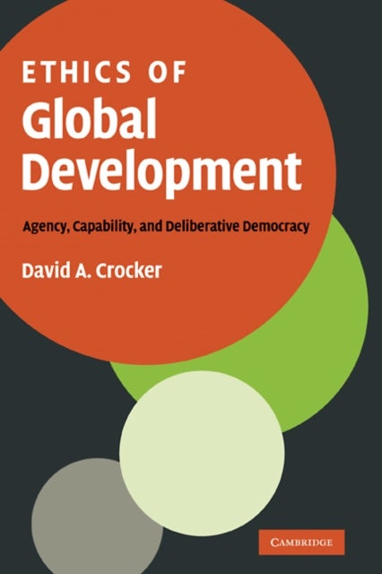 Ethics of Global Development - Agency, Capability, and Deliberative Democracy