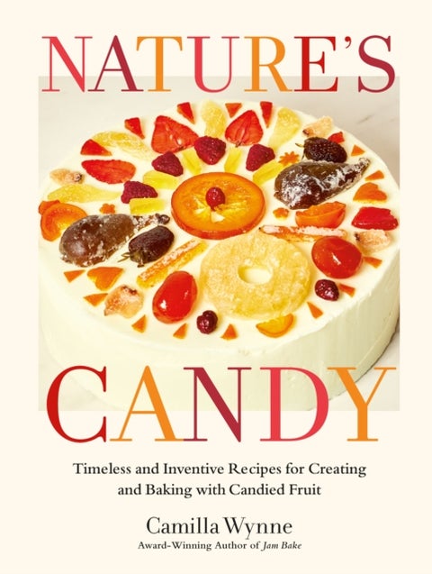 Nature's Candy - Timeless and Inventive Recipes for Creating and Baking with Candied Fruit