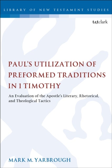 Paul''s Utilization of Preformed Traditions in 1 Timothy - An evaluation of the Apostle's literary, rhetorical, and theological tactics