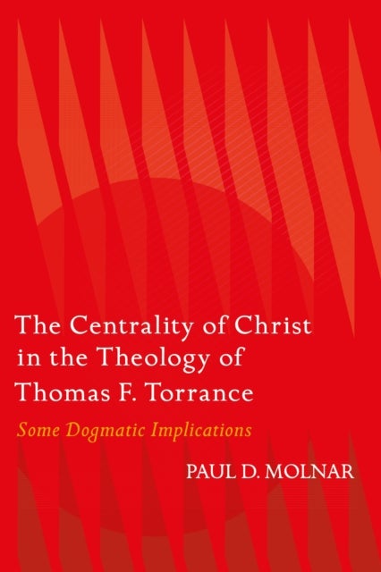 The Centrality of Christ in the Theology of Thomas F. Torrance - Some Dogmatic Implications