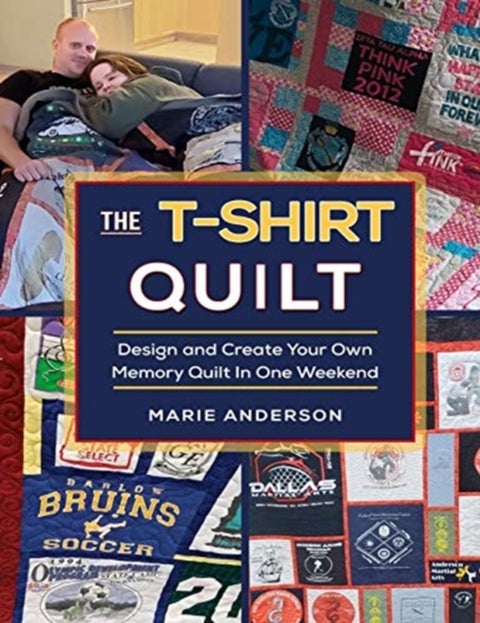 The T-Shirt Quilt - Design and Create Your Own Memory Quilt In One Weekend