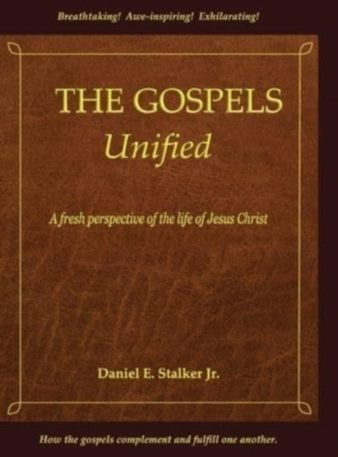 The Gospels Unified - A Fresh Perspective of the Life of Jesus Christ