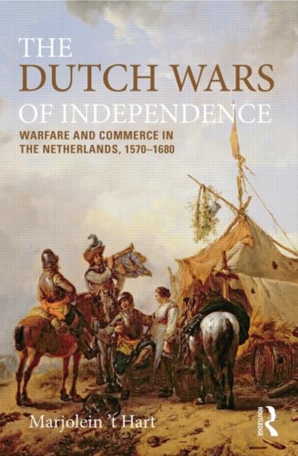 The Dutch Wars of Independence - Warfare and Commerce in the Netherlands, 1570-1680