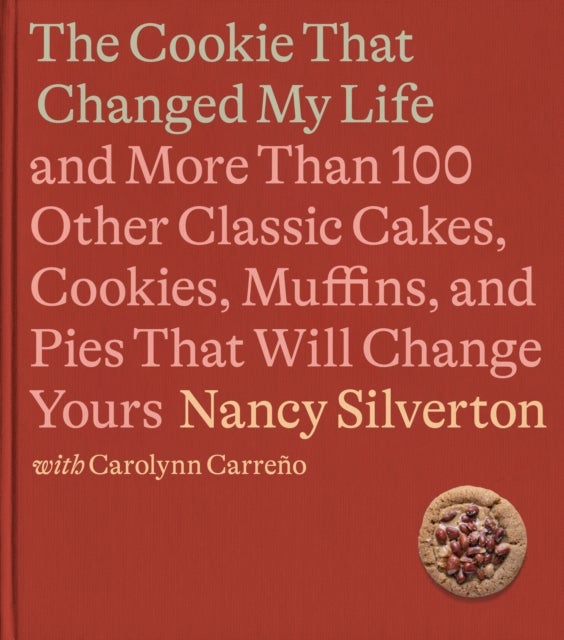 The Cookie That Changed My Life - And More Than 100 Other Classic Cakes, Cookies, Muffins, and Pies That Will Change Yours