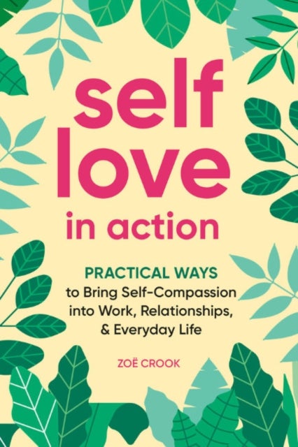 Self-Love in Action - Practical Ways to Bring Self-Compassion into Work, Relationships & Everyday Life