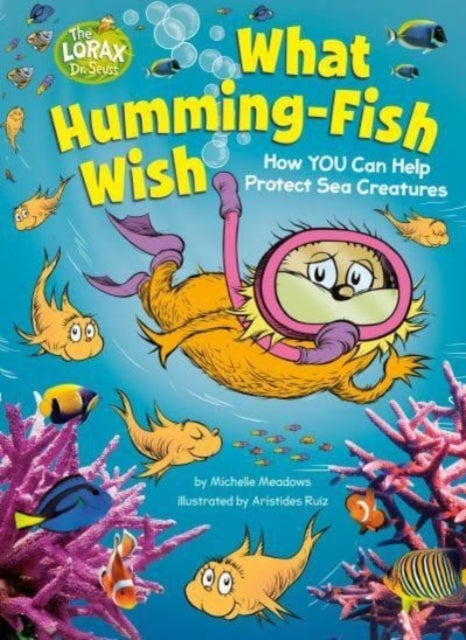 What Humming-Fish Wish: How YOU Can Help Protect Sea Creatures - A Dr. Seuss's The Lorax Nonfiction Book