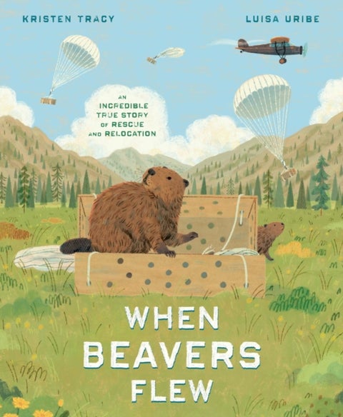 When Beavers Flew - An Incredible True Story of Rescue and Relocation