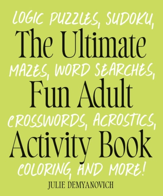The Ultimate Fun Adult Acticvity Book - Logic Puzzles, Sudoku, Mazes, Word Searches, Crosswords, Acrostics, Coloring, and More!