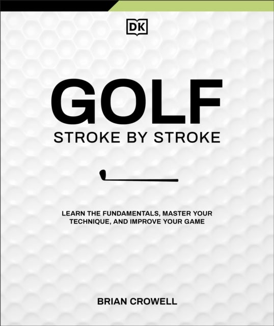 Golf Stroke by Stroke - Learn the Fundamentals, Master Your Technique, and Improve Your Game