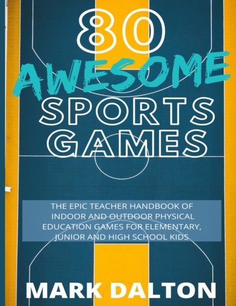 80 Awesome Sports Games - The Epic Teacher Handbook of 80 Indoor & Outdoor Physical Education Games for Elementary and High School Kids