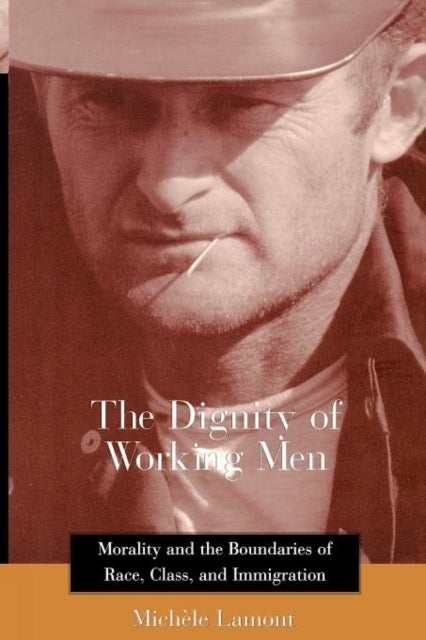 The Dignity of Working Men – Morality & the Boundaries of Race, Class & Immigration - Morality and the Boundaries of Race, Class, and Immigration