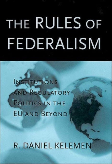 The Rules of Federalism – Institutions and Regulatory Politics in the EU and Beyond - Institutions and Regulatory Politics in the EU and Beyond