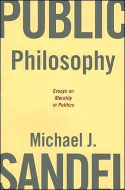 Public Philosophy – Essays on Morals in Politics - Essays on Morality in Politics