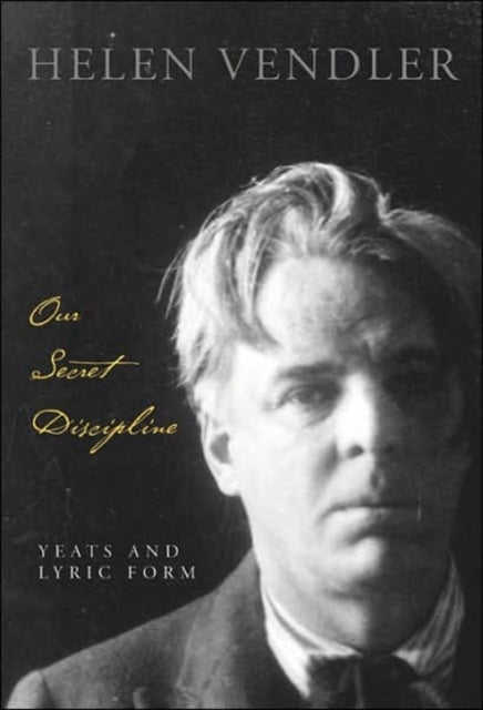 Our Secret Discipline – Yeats and Lyric Form - Yeats and Lyric Form