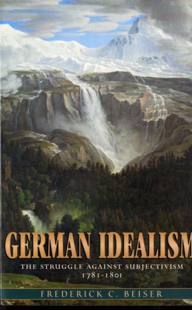 German Idealism – The Struggle Against Subjectivism, 1781'1801 - The Struggle against Subjectivism, 1781–1801