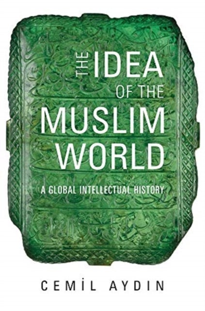 The Idea of the Muslim World – A Global Intellectual History