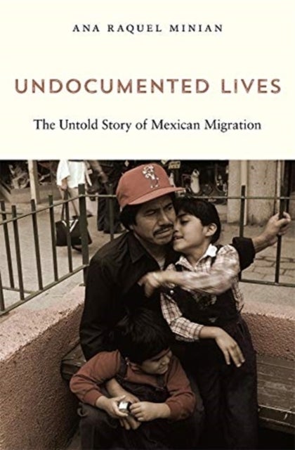 Undocumented Lives – The Untold Story of Mexican Migration - The Untold Story of Mexican Migration