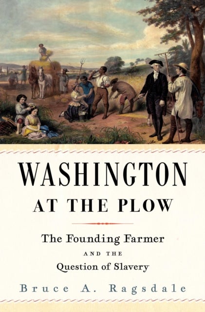 Washington at the Plow – The Founding Farmer and the Question of Slavery - The Founding Farmer and the Question of Slavery