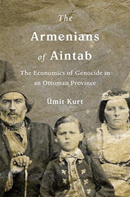 The Armenians of Aintab – The Economics of Genocide in an Ottoman Province - The Economics of Genocide in an Ottoman Province