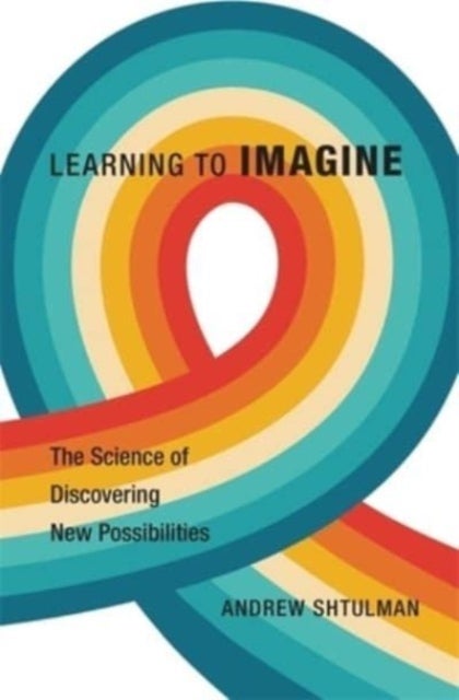 Learning to Imagine – The Science of Discovering New Possibilities - The Science of Discovering New Possibilities