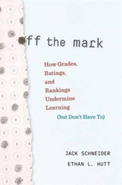 Off the Mark – How Grades, Ratings, and Rankings Undermine Learning (but Don't Have To) - How Grades, Ratings, and Rankings Undermine Learning (but Don’t Have To)