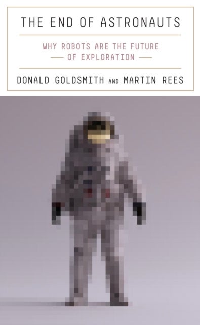 The End of Astronauts – Why Robots Are the Future of Exploration - Why Robots Are the Future of Exploration