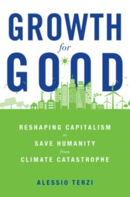 Growth for Good – Reshaping Capitalism to Save Humanity from Climate Catastrophe - Reshaping Capitalism to Save Humanity from Climate Catastrophe