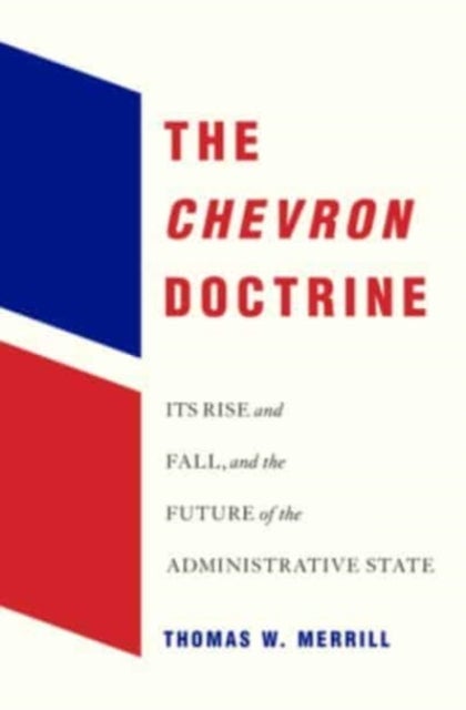 The Chevron Doctrine – Its Rise and Fall, and the Future of the Administrative State - Its Rise and Fall, and the Future of the Administrative State