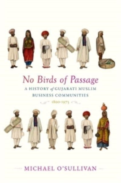 No Birds of Passage – A History of Gujarati Muslim Business Communities, 1800–1975 - A History of Gujarati Muslim Business Communities, 1800–1975
