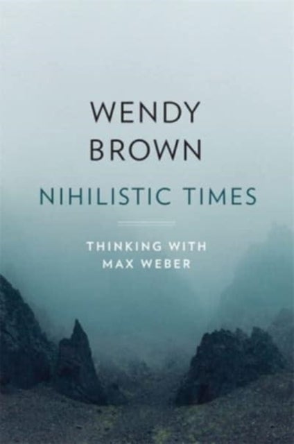 Nihilistic Times – Thinking with Max Weber - Thinking with Max Weber