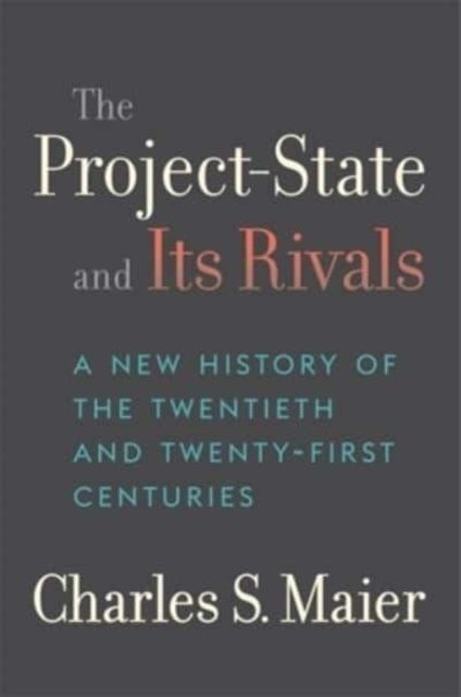 The Project-State and Its Rivals - A New History of the Twentieth and Twenty-First Centuries