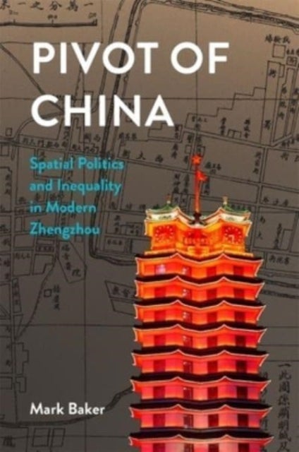 Pivot of China - Spatial Politics and Inequality in Modern Zhengzhou