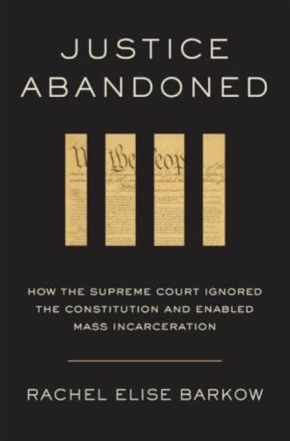 Justice Abandoned – How the Supreme Court Ignored the Constitution and Enabled Mass Incarceration - How the Supreme Court Ignored the Constitution and Enabled Mass Incarceration