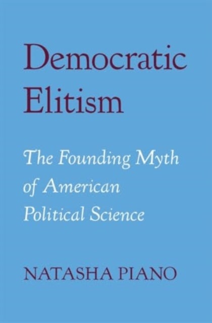 Democratic Elitism – The Founding Myth of American Political Science - The Founding Myth of American Political Science