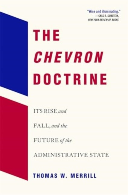 The Chevron Doctrine – Its Rise and Fall, and the Future of the Administrative State - Its Rise and Fall, and the Future of the Administrative State