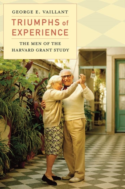 Triumphs of Experience – The Men of the Harvard Grant Study - The Men of the Harvard Grant Study