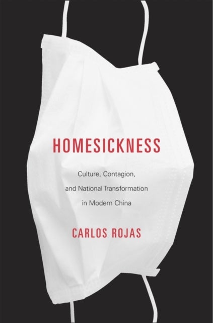 Homesickness – Culture, Contagion, and National Transformation in Modern China - Culture, Contagion, and National Transformation in Modern China