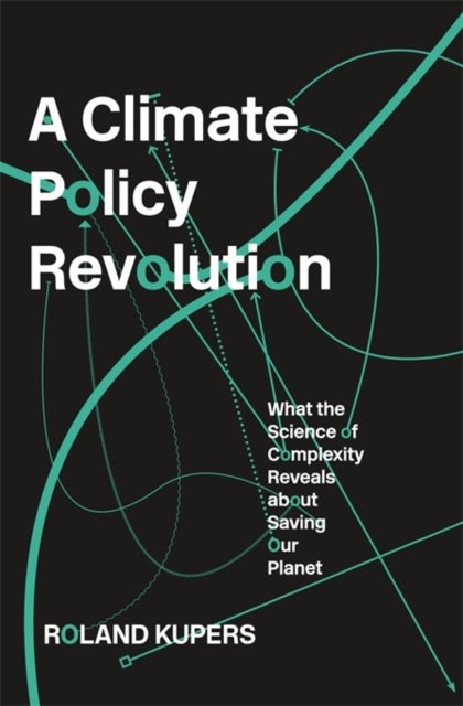 A Climate Policy Revolution – What the Science of Complexity Reveals about Saving Our Planet - What the Science of Complexity Reveals about Saving Our Planet