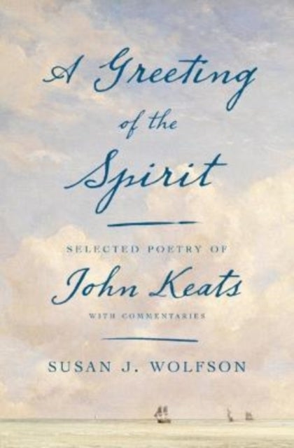 A Greeting of the Spirit – Selected Poetry of John Keats with Commentaries - Selected Poetry of John Keats with Commentaries