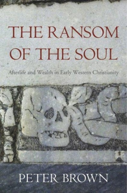The Ransom of the Soul – Afterlife and Wealth in Early Western Christianity - Afterlife and Wealth in Early Western Christianity