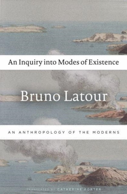 An Inquiry into Modes of Existence – An Anthropology of the Moderns - An Anthropology of the Moderns